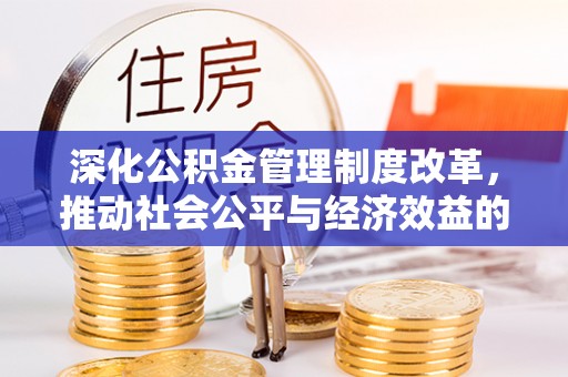 广东深化公积金管理制度改革，推动社会公平与经济效益的双赢