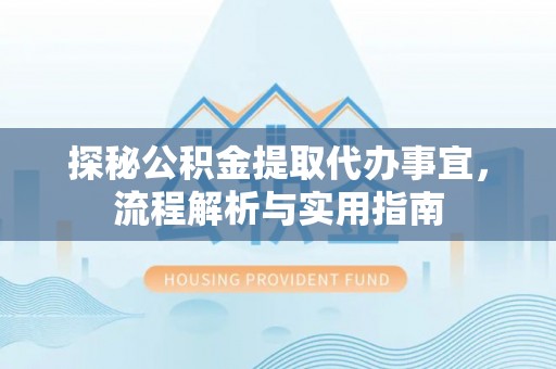 广东探秘公积金提取代办事宜，流程解析与实用指南
