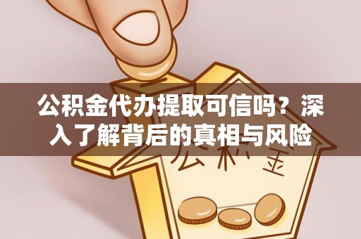 广东公积金代办提取可信吗？深入了解背后的真相与风险