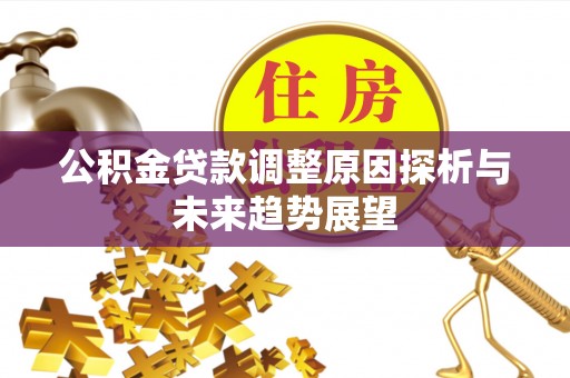 广东公积金贷款调整原因探析与未来趋势展望