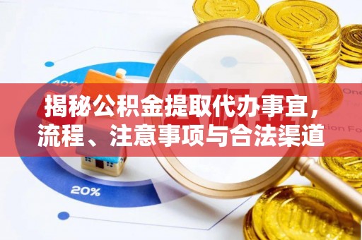 广东揭秘公积金提取代办事宜，流程、注意事项与合法渠道