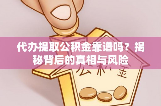 广东代办提取公积金靠谱吗？揭秘背后的真相与风险