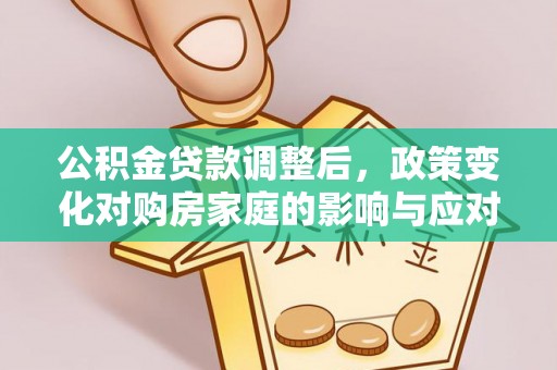 广东公积金贷款调整后，政策变化对购房家庭的影响与应对策略