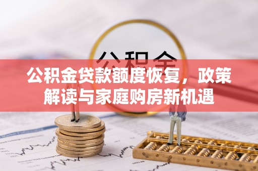 广东公积金贷款额度恢复，政策解读与家庭购房新机遇