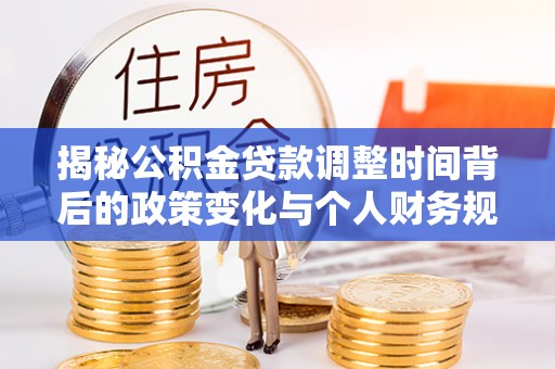 广东揭秘公积金贷款调整时间背后的政策变化与个人财务规划