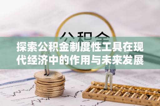 广东探索公积金制度性工具在现代经济中的作用与未来发展
