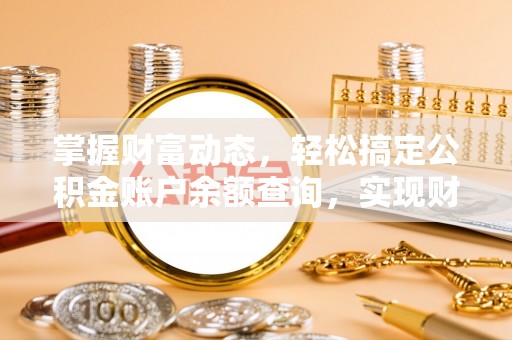 广东掌握财富动态，轻松搞定公积金账户余额查询，实现财务自由第一步