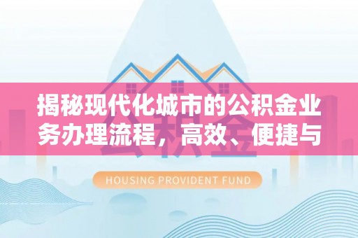 广东揭秘现代化城市的公积金业务办理流程，高效、便捷与未来趋势