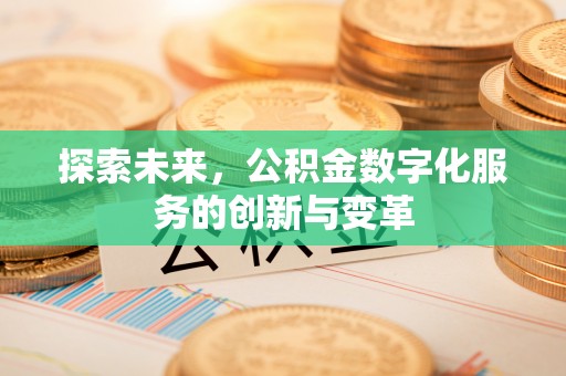 广东探索未来，公积金数字化服务的创新与变革