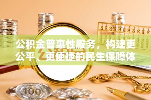 广东公积金普惠性服务，构建更公平、更便捷的民生保障体系