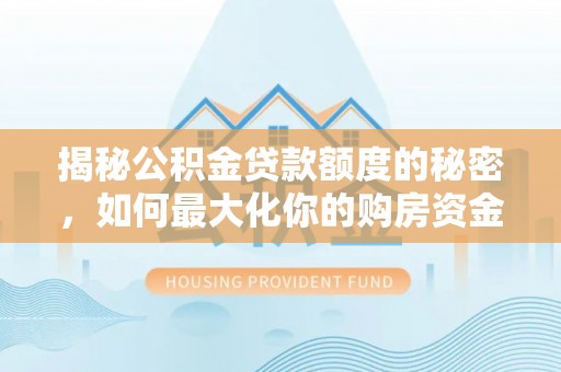 广东揭秘公积金贷款额度的秘密，如何最大化你的购房资金？