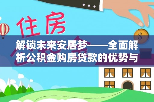 广东解锁未来安居梦——全面解析公积金购房贷款的优势与策略