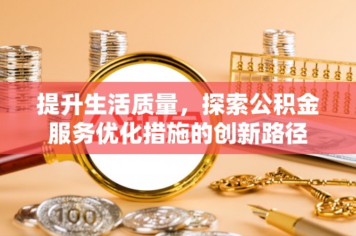 广东提升生活质量，探索公积金服务优化措施的创新路径