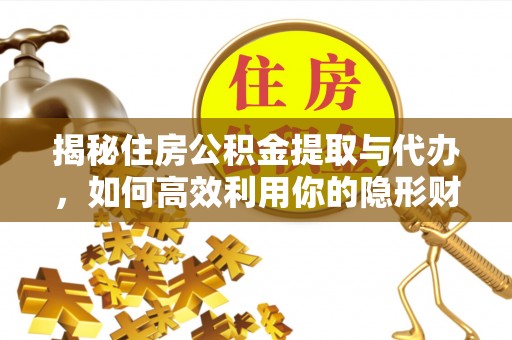 广东揭秘住房公积金提取与代办，如何高效利用你的隐形财富？