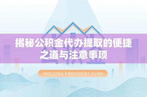 广东揭秘公积金代办提取的便捷之道与注意事项
