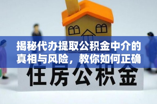 广东揭秘代办提取公积金中介的真相与风险，教你如何正确操作