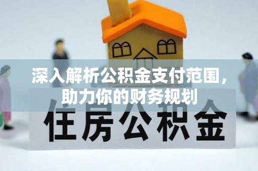 广东深入解析公积金支付范围，助力你的财务规划