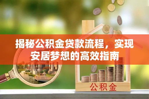 广东揭秘公积金贷款流程，实现安居梦想的高效指南