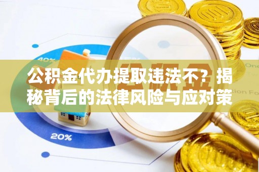 广东公积金代办提取违法不？揭秘背后的法律风险与应对策略