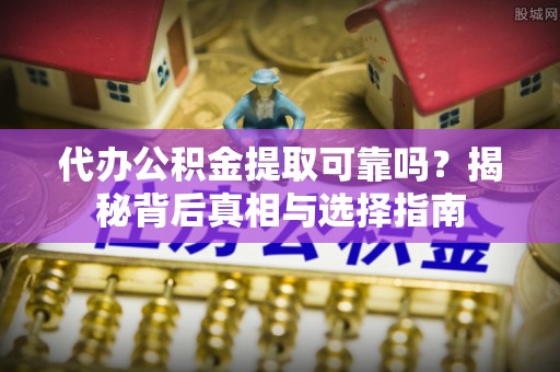 广东代办公积金提取可靠吗？揭秘背后真相与选择指南