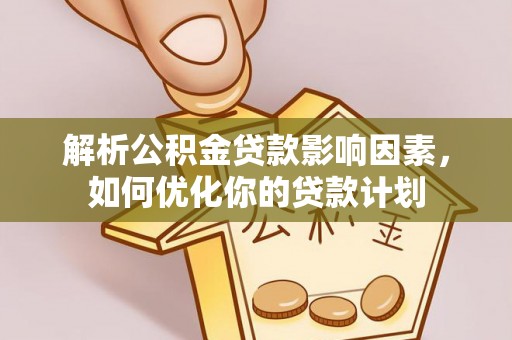 广东解析公积金贷款影响因素，如何优化你的贷款计划