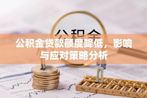 广东公积金贷款额度降低，影响与应对策略分析