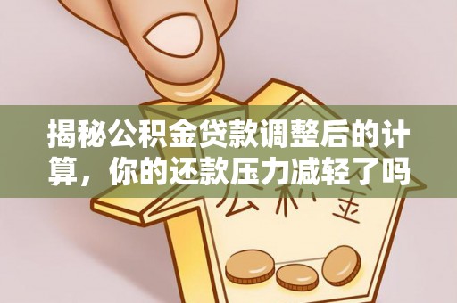 广东揭秘公积金贷款调整后的计算，你的还款压力减轻了吗？