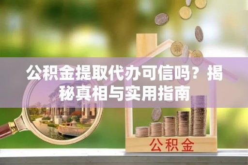广东公积金提取代办可信吗？揭秘真相与实用指南