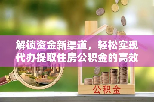 广东解锁资金新渠道，轻松实现代办提取住房公积金的高效攻略