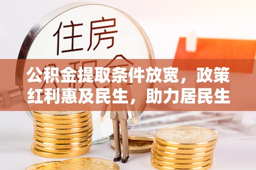 广东公积金提取条件放宽，政策红利惠及民生，助力居民生活质量提升