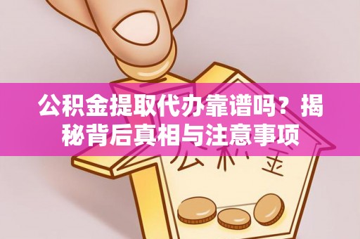 广东公积金提取代办靠谱吗？揭秘背后真相与注意事项