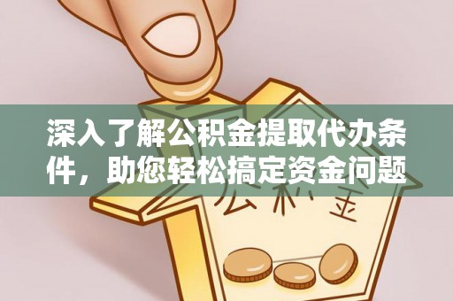广东深入了解公积金提取代办条件，助您轻松搞定资金问题