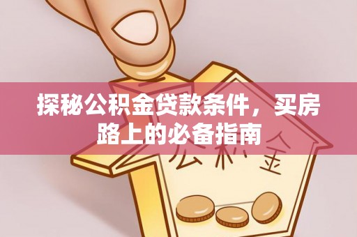 广东探秘公积金贷款条件，买房路上的必备指南