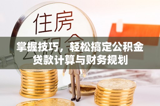 广东掌握技巧，轻松搞定公积金贷款计算与财务规划