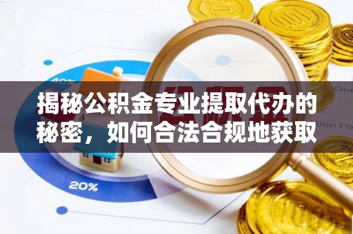 广东揭秘公积金专业提取代办的秘密，如何合法合规地获取你的住房基金？