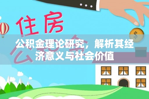 广东公积金理论研究，解析其经济意义与社会价值