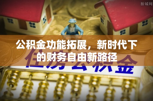 广东公积金功能拓展，新时代下的财务自由新路径