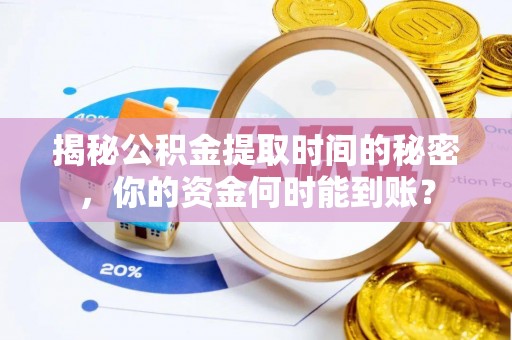 广东揭秘公积金提取时间的秘密，你的资金何时能到账？