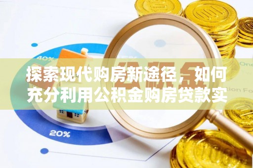 广东探索现代购房新途径，如何充分利用公积金购房贷款实现置业梦想