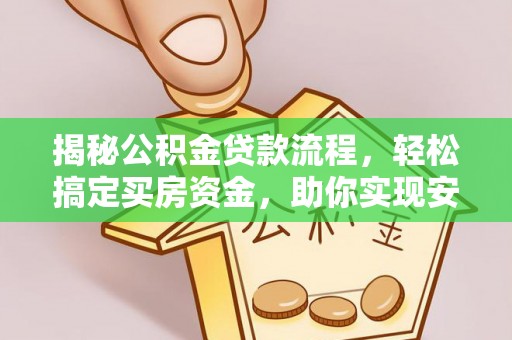 广东揭秘公积金贷款流程，轻松搞定买房资金，助你实现安居梦想