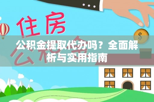 广东公积金提取代办吗？全面解析与实用指南