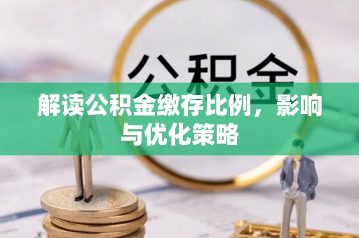 广东解读公积金缴存比例，影响与优化策略