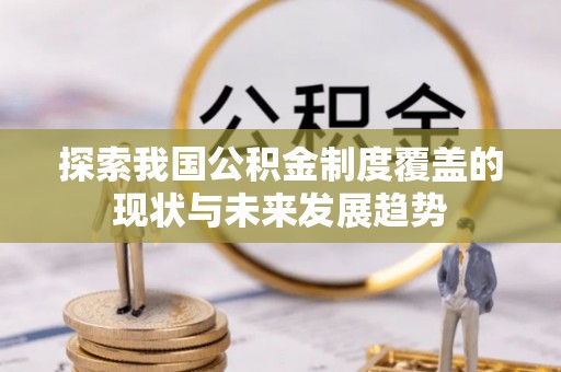 广东探索我国公积金制度覆盖的现状与未来发展趋势