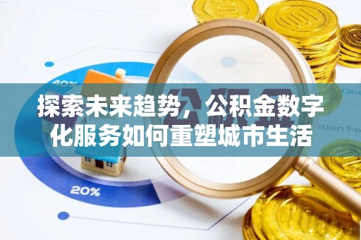 广东探索未来趋势，公积金数字化服务如何重塑城市生活