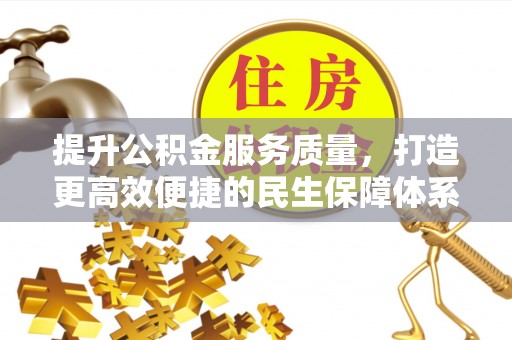 广东提升公积金服务质量，打造更高效便捷的民生保障体系