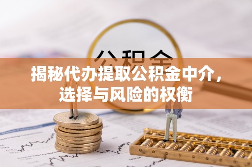 广东揭秘代办提取公积金中介，选择与风险的权衡