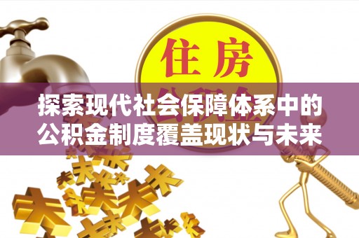 广东探索现代社会保障体系中的公积金制度覆盖现状与未来