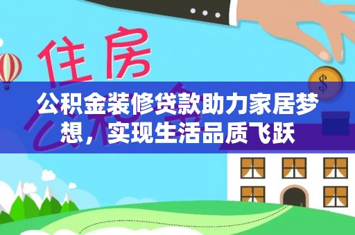 广东公积金装修贷款助力家居梦想，实现生活品质飞跃