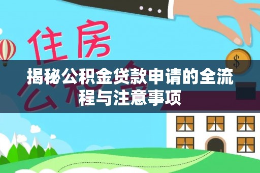 广东揭秘公积金贷款申请的全流程与注意事项