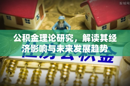 广东公积金理论研究，解读其经济影响与未来发展趋势